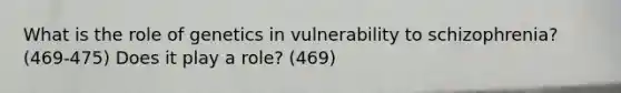 What is the role of genetics in vulnerability to schizophrenia? (469-475) Does it play a role? (469)