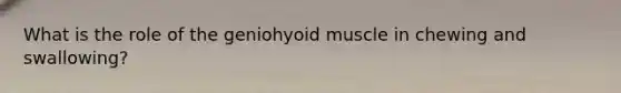 What is the role of the geniohyoid muscle in chewing and swallowing?