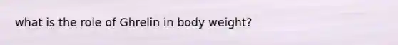 what is the role of Ghrelin in body weight?