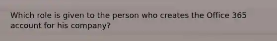 Which role is given to the person who creates the Office 365 account for his company?