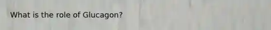 What is the role of Glucagon?