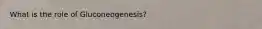 What is the role of Gluconeogenesis?