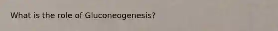 What is the role of Gluconeogenesis?