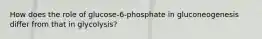 How does the role of glucose-6-phosphate in gluconeogenesis differ from that in glycolysis?