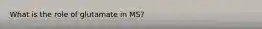 What is the role of glutamate in MS?