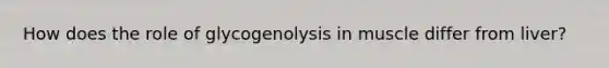 How does the role of glycogenolysis in muscle differ from liver?