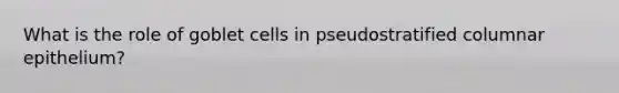 What is the role of goblet cells in pseudostratified columnar epithelium?