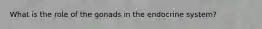 What is the role of the gonads in the endocrine system?