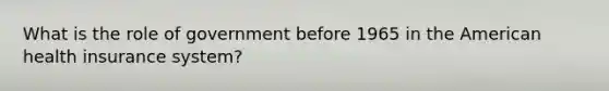 What is the role of government before 1965 in the American health insurance system?