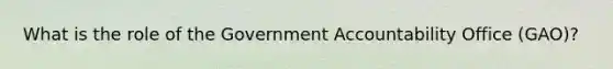 What is the role of the Government Accountability Office (GAO)?