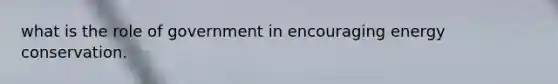 what is the role of government in encouraging energy conservation.