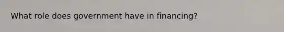 What role does government have in financing?