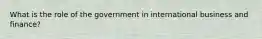 What is the role of the government in international business and finance?