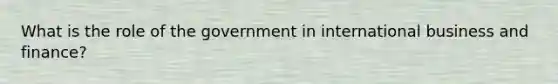 What is the role of the government in international business and finance?