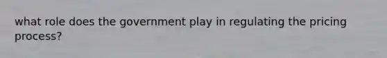 what role does the government play in regulating the pricing process?