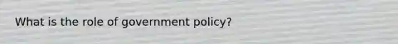 What is the role of government policy?