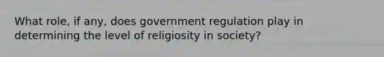 What role, if any, does government regulation play in determining the level of religiosity in society?