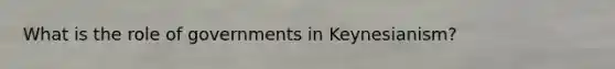 What is the <a href='https://www.questionai.com/knowledge/kFMsUFSJ7p-role-of-government' class='anchor-knowledge'>role of government</a>s in Keynesianism?