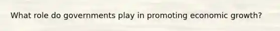 What role do governments play in promoting economic growth?