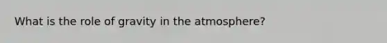 What is the role of gravity in the atmosphere?