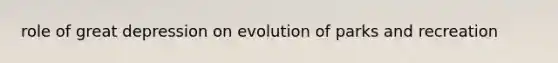 role of great depression on evolution of parks and recreation