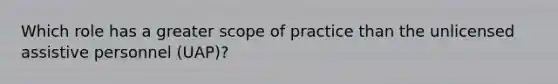 Which role has a greater scope of practice than the unlicensed assistive personnel (UAP)?