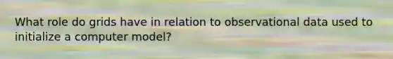 What role do grids have in relation to observational data used to initialize a computer model?