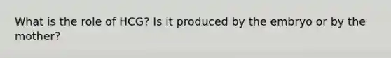 What is the role of HCG? Is it produced by the embryo or by the mother?