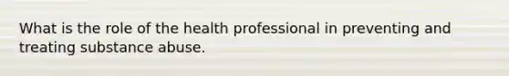 What is the role of the health professional in preventing and treating substance abuse.