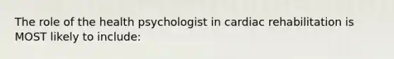 The role of the health psychologist in cardiac rehabilitation is MOST likely to include: