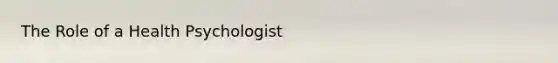 The Role of a Health Psychologist