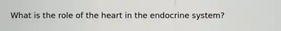 What is the role of the heart in the endocrine system?