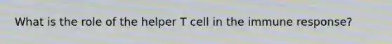 What is the role of the helper T cell in the immune response?