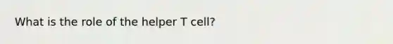 What is the role of the helper T cell?