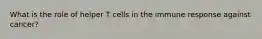 What is the role of helper T cells in the immune response against cancer?