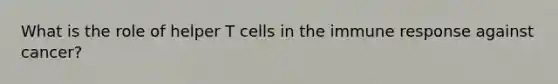 What is the role of helper T cells in the immune response against cancer?