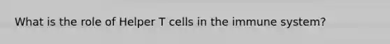 What is the role of Helper T cells in the immune system?