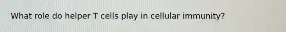 What role do helper T cells play in cellular immunity?