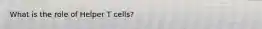 What is the role of Helper T cells?