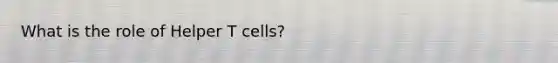 What is the role of Helper T cells?