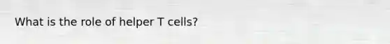 What is the role of helper T cells?