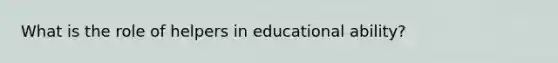 What is the role of helpers in educational ability?