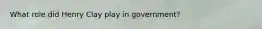 What role did Henry Clay play in government?