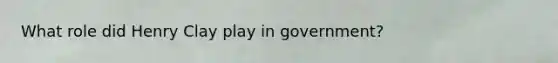 What role did Henry Clay play in government?