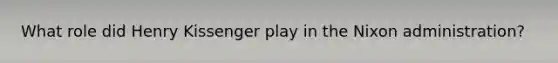 What role did Henry Kissenger play in the Nixon administration?