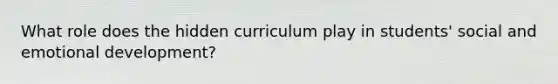 What role does the hidden curriculum play in students' social and emotional development?