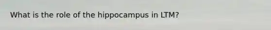 What is the role of the hippocampus in LTM?