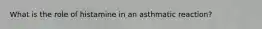 What is the role of histamine in an asthmatic reaction?