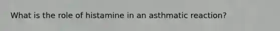 What is the role of histamine in an asthmatic reaction?