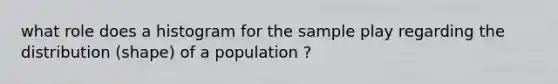 what role does a histogram for the sample play regarding the distribution (shape) of a population ?